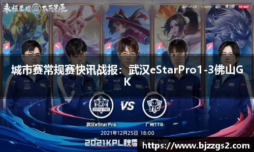 城市赛常规赛快讯战报：武汉eStarPro1-3佛山GK