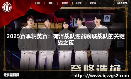 2025赛季精英赛：菏泽战队迎战聊城战队的关键战之夜