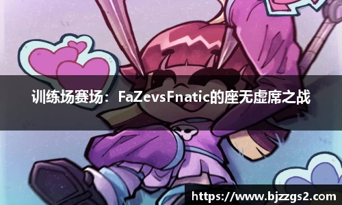 训练场赛场：FaZevsFnatic的座无虚席之战