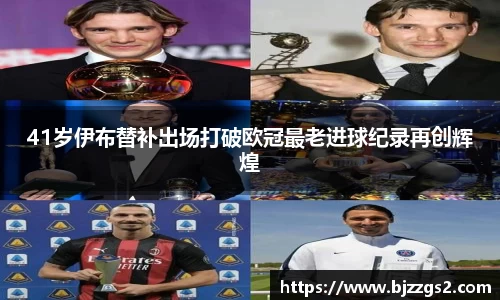 41岁伊布替补出场打破欧冠最老进球纪录再创辉煌