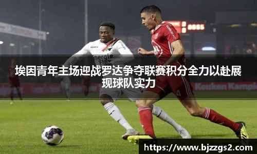 埃因青年主场迎战罗达争夺联赛积分全力以赴展现球队实力