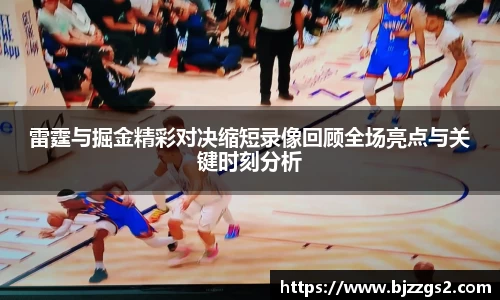 雷霆与掘金精彩对决缩短录像回顾全场亮点与关键时刻分析